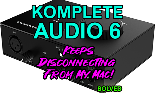 Komplete Audio 6 Keeps Disconnecting From My Mac